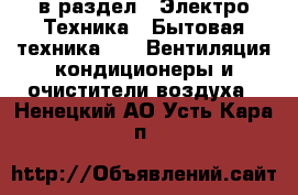  в раздел : Электро-Техника » Бытовая техника »  » Вентиляция,кондиционеры и очистители воздуха . Ненецкий АО,Усть-Кара п.